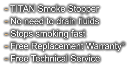 - TITAN Smoke Stopper - No need to drain fluids - Stops smoking fast - Free Replacement Warranty* - Free Technical Service