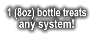 1 (8oz) bottle treats any system!