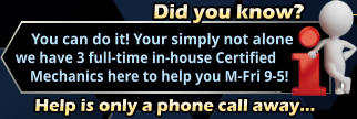 Did you know?     You can do it! Your simply not alone we have 3 full-time in-house Certified     Mechanics here to help you M-Fri 9-5!  Help is only a phone call away…