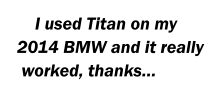 I used Titan on my 2014 BMW and it really  worked, thanks…