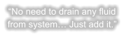 “No need to drain any fluid from system… Just add it.”